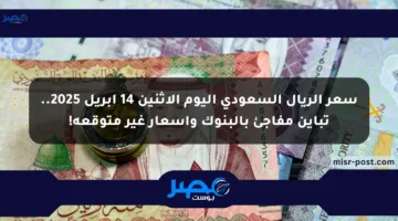 سعر الريال السعودي اليوم الإثنين 14 أبريل 2025.. تباين مفاجئ بالبنوك وأسعار غير متوقعة!